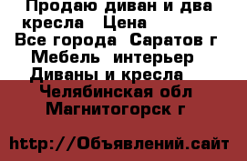Продаю диван и два кресла › Цена ­ 20 000 - Все города, Саратов г. Мебель, интерьер » Диваны и кресла   . Челябинская обл.,Магнитогорск г.